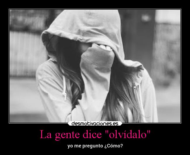 La gente dice olvídalo - yo me pregunto ¿Cómo?
