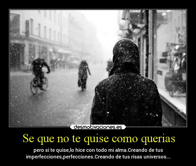 Se que no te quise como querias - pero si te quise,lo hice con todo mi alma.Creando de tus
imperfecciones,perfecciones.Creando de tus risas universos...