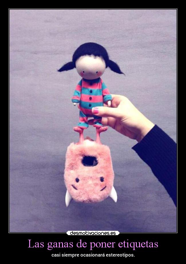 Las ganas de poner etiquetas - casi siempre ocasionará estereotipos.