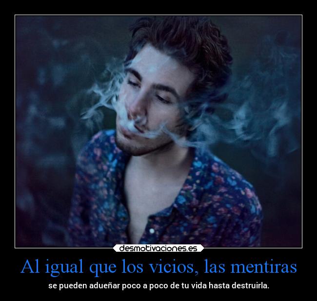 Al igual que los vicios, las mentiras - se pueden adueñar poco a poco de tu vida hasta destruirla.