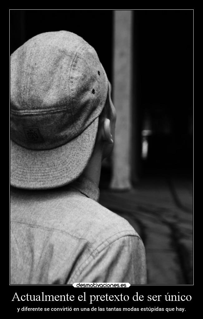 Actualmente el pretexto de ser único - y diferente se convirtió en una de las tantas modas estúpidas que hay.