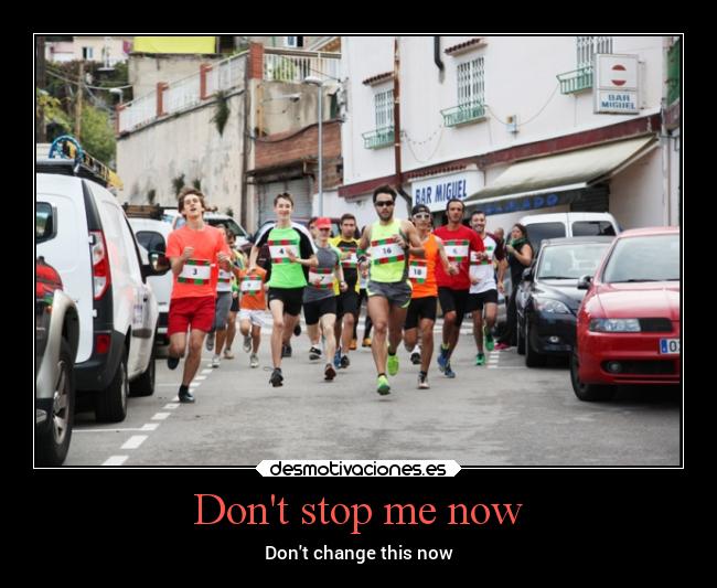 Dont stop me now - Dont change this now