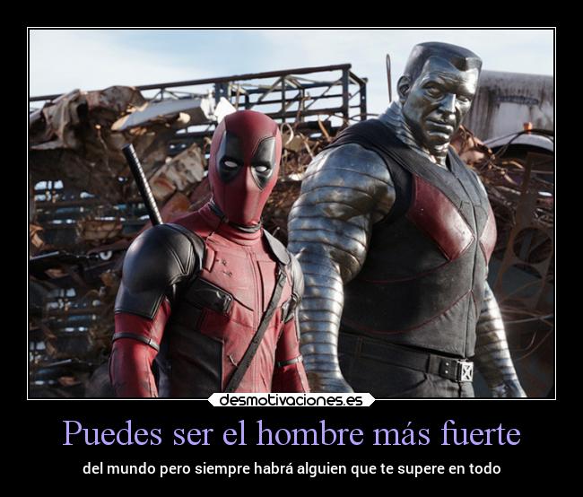 Puedes ser el hombre más fuerte - del mundo pero siempre habrá alguien que te supere en todo