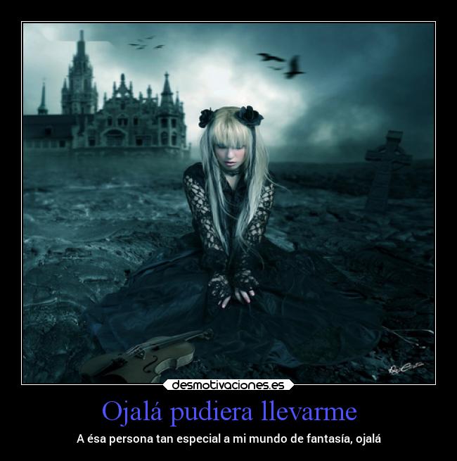 Ojalá pudiera llevarme - A ésa persona tan especial a mi mundo de fantasía, ojalá