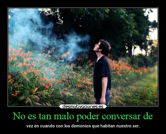 No es tan malo poder conversar de - vez en cuando con los demonios que habitan nuestro ser.