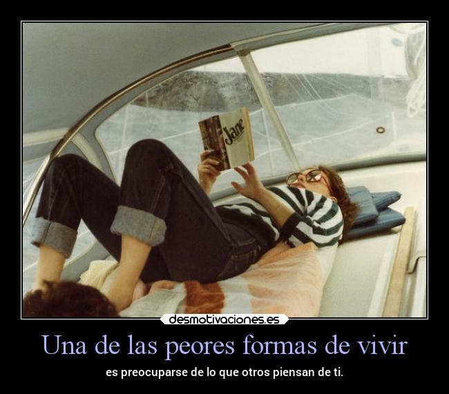 Una de las peores formas de vivir - es preocuparse de lo que otros piensan de ti.