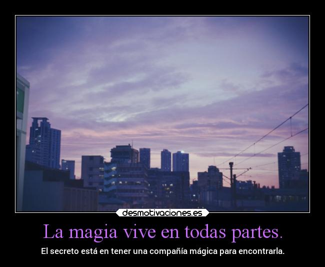 La magia vive en todas partes. - El secreto está en tener una compañía mágica para encontrarla.