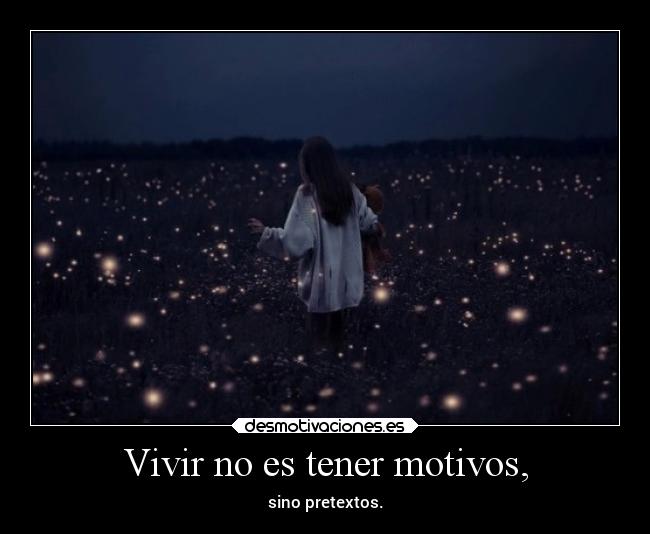 Vivir no es tener motivos, -