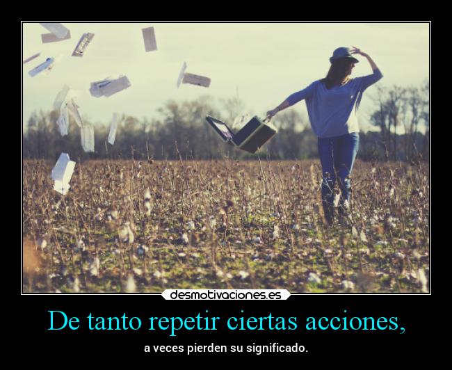 De tanto repetir ciertas acciones, - 
