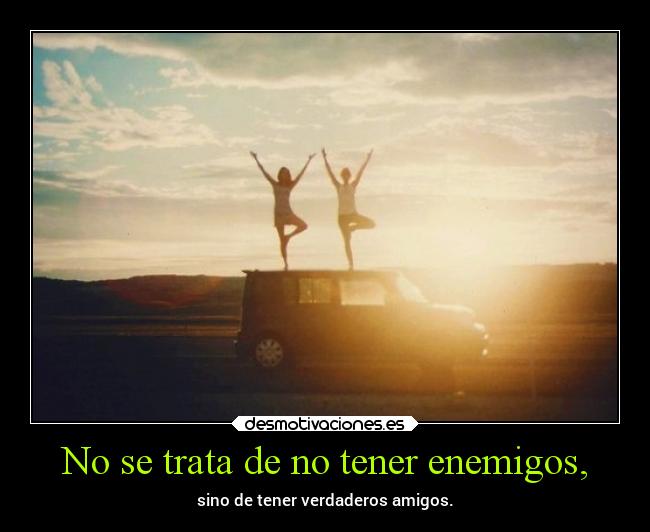 No se trata de no tener enemigos, -