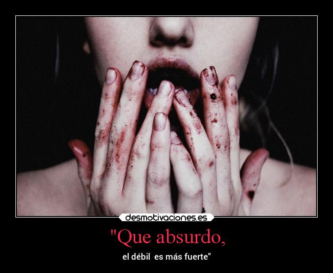 Que absurdo, - el débil es más fuerte
