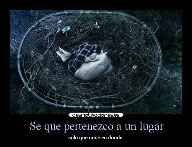 Se que pertenezco a un lugar - solo que nose en donde.