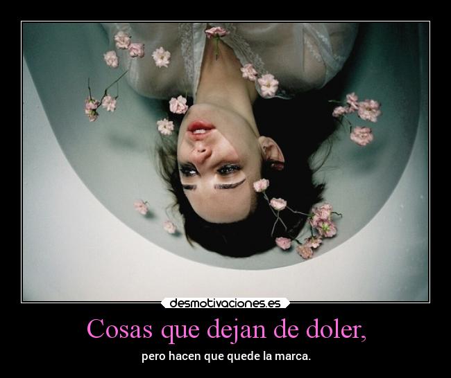 Cosas que dejan de doler, - pero hacen que quede la marca.