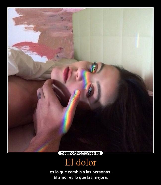 El dolor - es lo que cambia a las personas.
El amor es lo que las mejora.