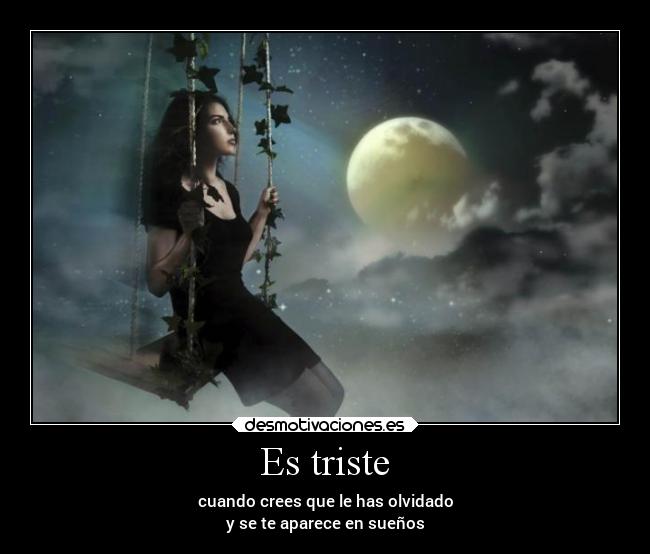 Es triste - cuando crees que le has olvidado
y se te aparece en sueños
