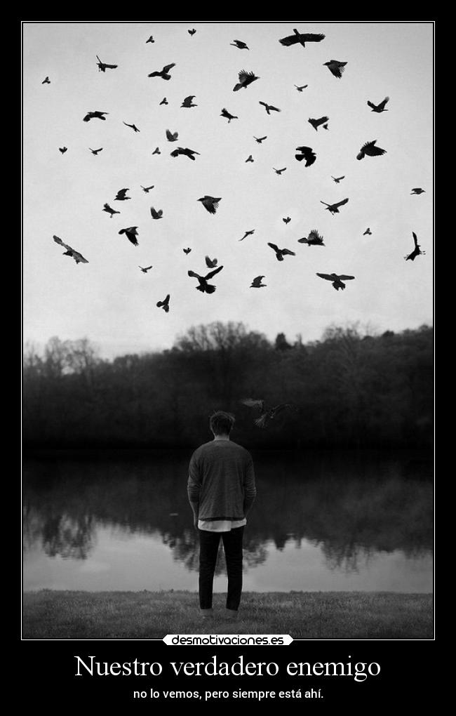 Nuestro verdadero enemigo - no lo vemos, pero siempre está ahí.