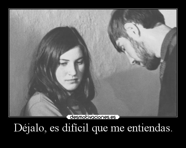 Déjalo, es difícil que me entiendas. - 