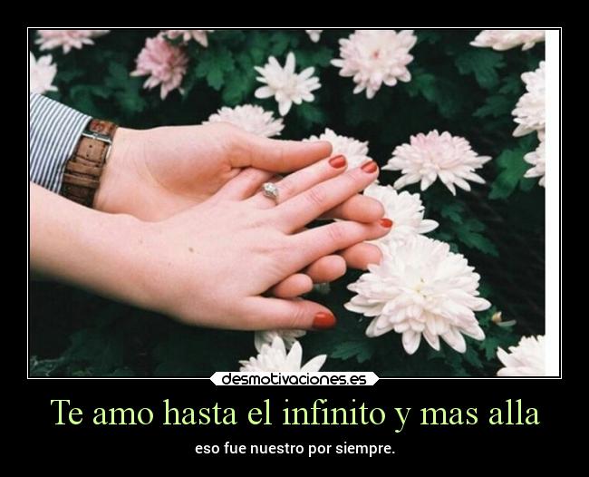 Te amo hasta el infinito y mas alla - eso fue nuestro por siempre.