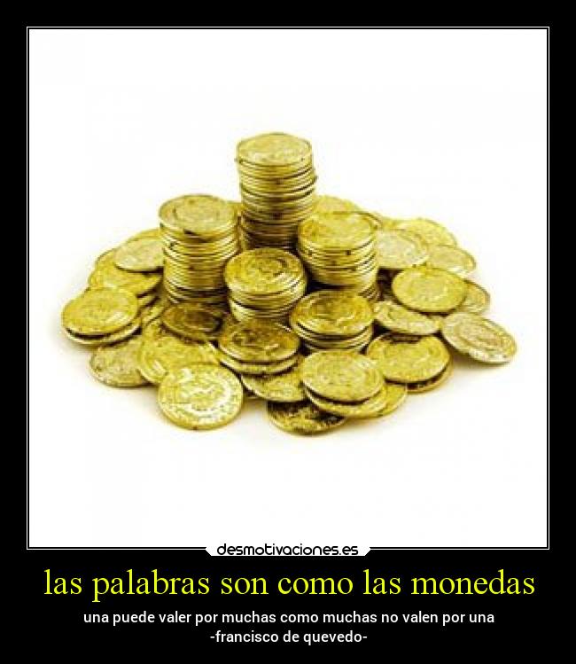 las palabras son como las monedas - una puede valer por muchas como muchas no valen por una
-francisco de quevedo-