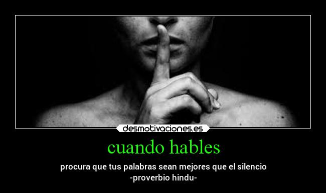 cuando hables - procura que tus palabras sean mejores que el silencio
-proverbio hindu-