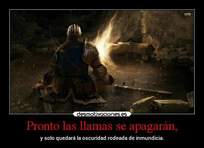 Pronto las llamas se apagarán, - y solo quedará la oscuridad rodeada de inmundicia.