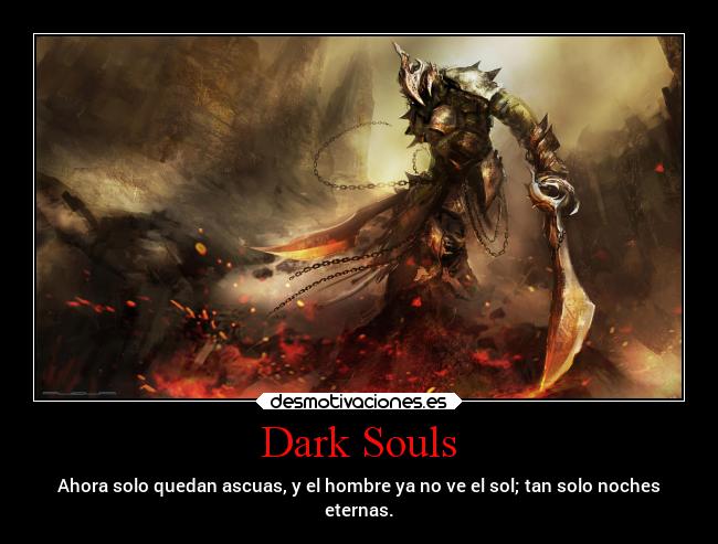 Dark Souls - Ahora solo quedan ascuas, y el hombre ya no ve el sol; tan solo noches
eternas.