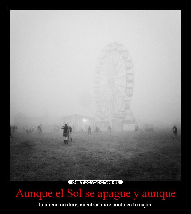 Aunque el Sol se apague y aunque -