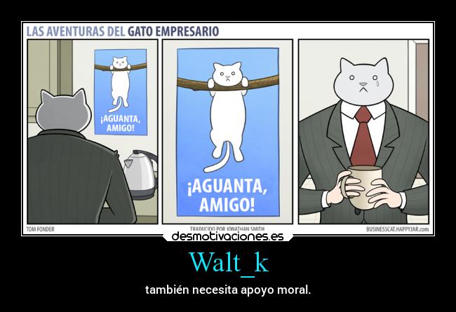 Walt_k - también necesita apoyo moral.