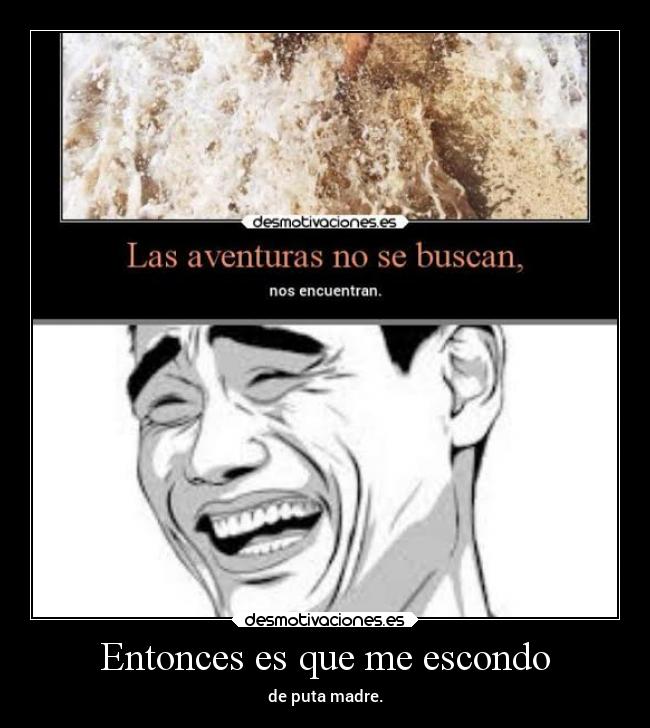 Entonces es que me escondo - de puta madre.
