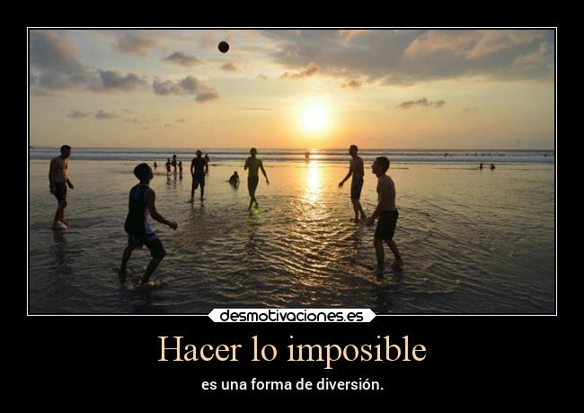 Hacer lo imposible - es una forma de diversión.