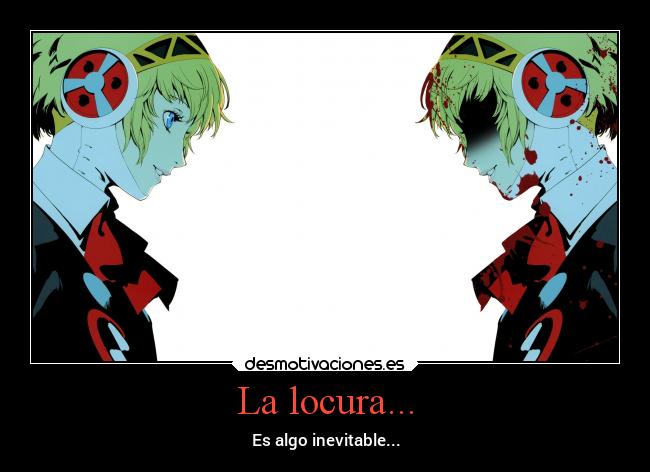 La locura... -