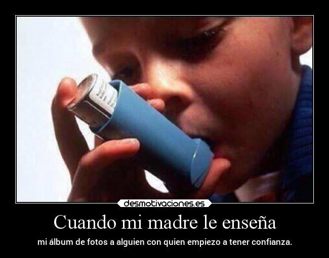 Cuando mi madre le enseña - mi álbum de fotos a alguien con quien empiezo a tener confianza.