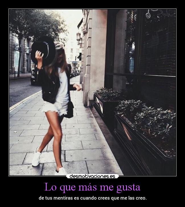 Lo que más me gusta - de tus mentiras es cuando crees que me las creo.