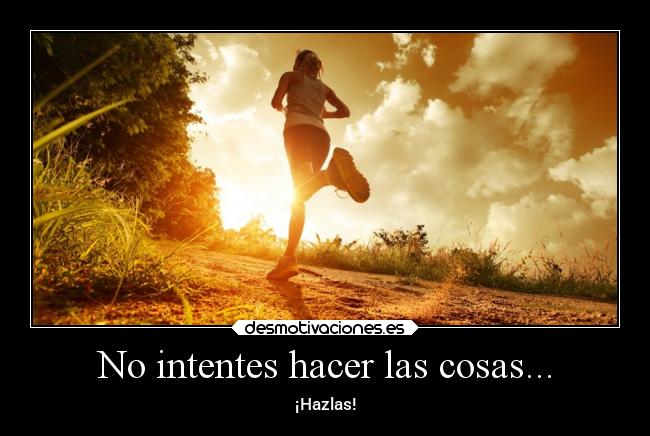 No intentes hacer las cosas... -