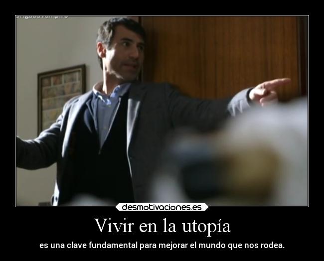 Vivir en la utopía - es una clave fundamental para mejorar el mundo que nos rodea.