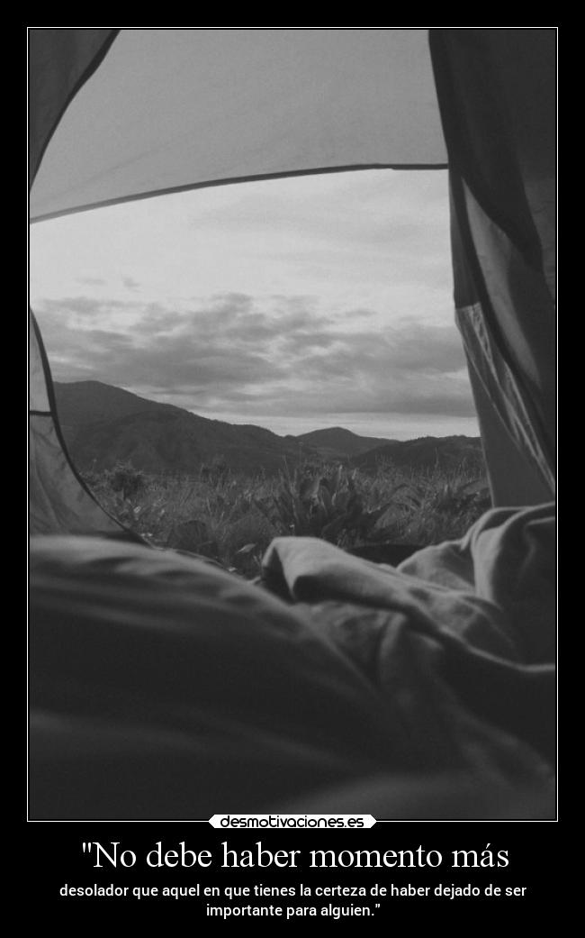 No debe haber momento más - desolador que aquel en que tienes la certeza de haber dejado de ser
importante para alguien.