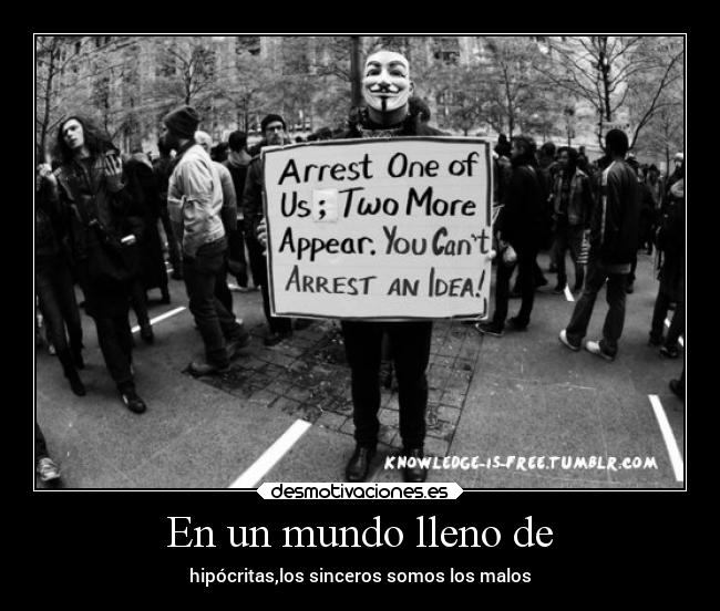 En un mundo lleno de - hipócritas,los sinceros somos los malos
