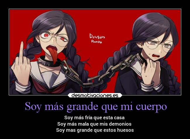 Soy más grande que mi cuerpo - Soy más fría que esta casa
Soy más mala que mis demonios
Soy mas grande que estos huesos
