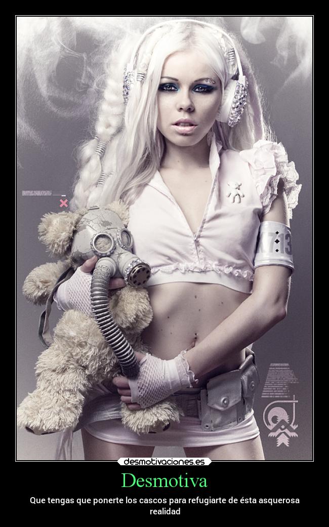 Desmotiva - Que tengas que ponerte los cascos para refugiarte de ésta asquerosa
realidad