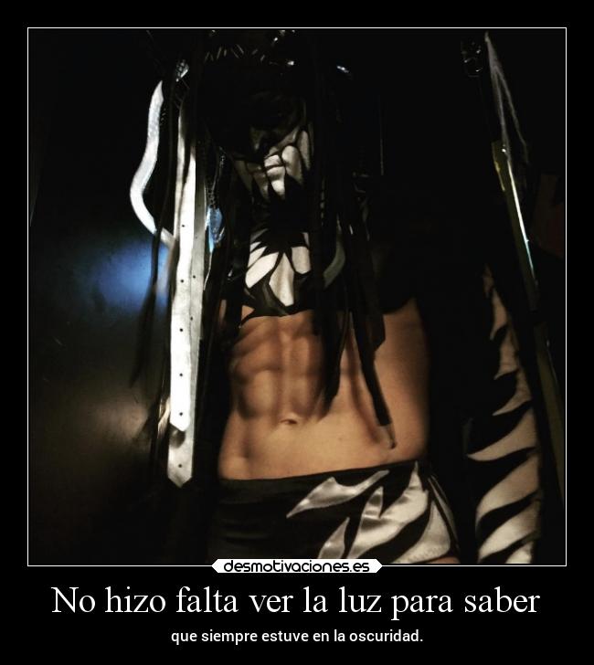 No hizo falta ver la luz para saber - que siempre estuve en la oscuridad.