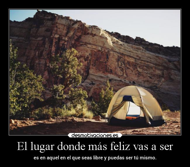 El lugar donde más feliz vas a ser - es en aquel en el que seas libre y puedas ser tú mismo.