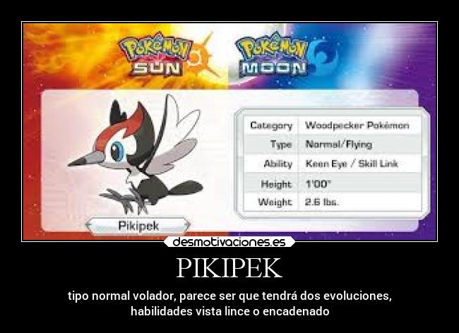 PIKIPEK - tipo normal volador, parece ser que tendrá dos evoluciones,
habilidades vista lince o encadenado