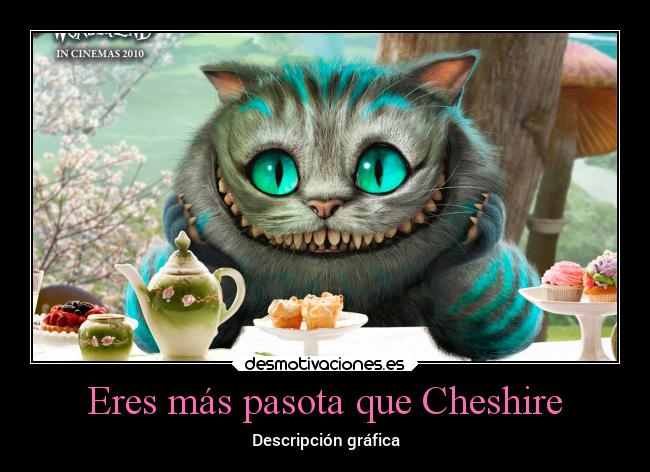 Eres más pasota que Cheshire - 