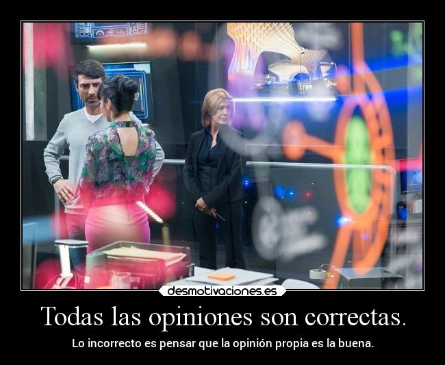 Todas las opiniones son correctas. - Lo incorrecto es pensar que la opinión propia es la buena.