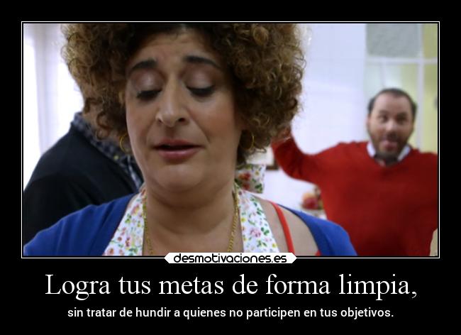 Logra tus metas de forma limpia, - sin tratar de hundir a quienes no participen en tus objetivos.