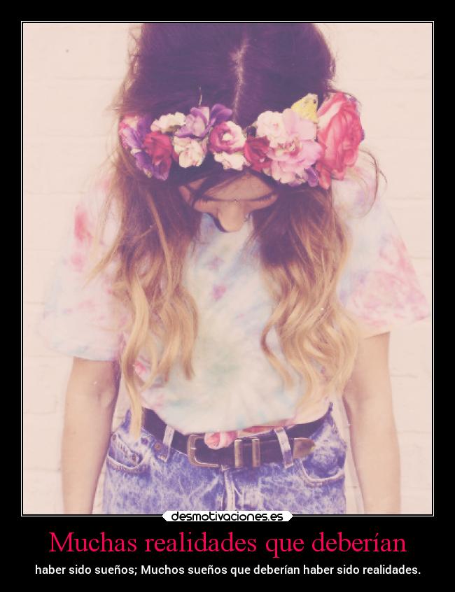 Muchas realidades que deberían - haber sido sueños; Muchos sueños que deberían haber sido realidades.