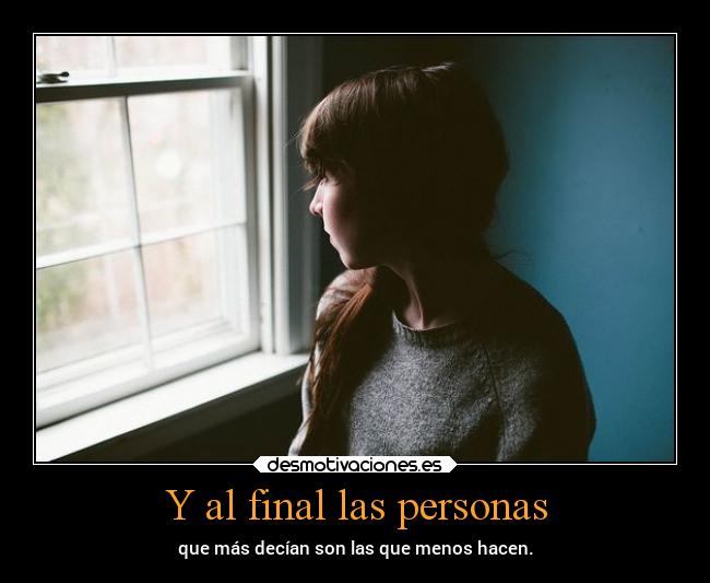 Y al final las personas - que más decían son las que menos hacen.