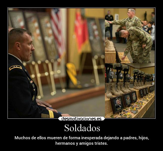 Soldados - Muchos de ellos mueren de forma inesperada dejando a padres, hijos,
hermanos y amigos tristes.