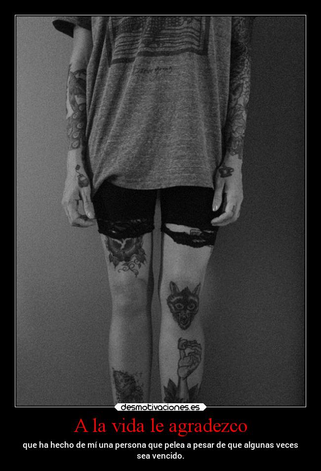 A la vida le agradezco - que ha hecho de mí una persona que pelea a pesar de que algunas veces
sea vencido.