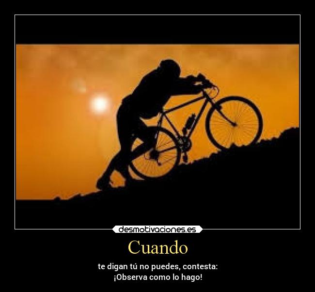 Cuando - te digan tú no puedes, contesta:
¡Observa como lo hago!